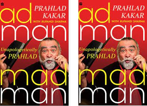 Adman Madman: Unapologetically Prahlad - Prahlad Kakar's memoir of unforgettable experiences, funny anecdotes, and lessons on how to tell a story.