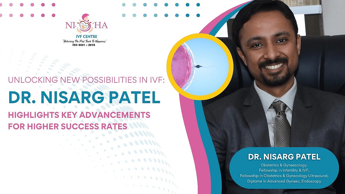 Unlocking new possibilities in IVF: Dr Nisarg Patel highlights key advances for higher success rates