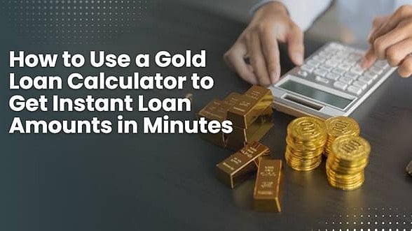 How to Use a Gold Loan Calculator to Get Instant Loan Amounts in Minutes