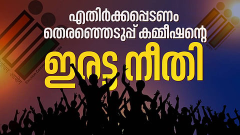 എതിര്‍ക്കപ്പെടണം തെരഞ്ഞെടുപ്പ് കമ്മീഷൻ്റെ ഇരട്ട നീതി