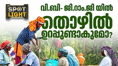 വി ബി ജി റാം ജിയില്‍  തൊഴില്‍ ഉറപ്പുണ്ടാകുമോ?