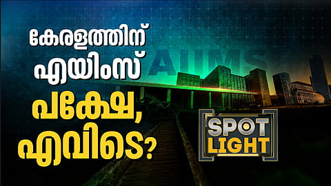കേരളത്തില്‍ എവിടെയാവും എയിംസ് വരിക​? കേന്ദ്രത്തിനു മുന്നില്‍ സംസ്ഥാന സര്‍ക്കാര്‍ വെച്ചിട്ടുള്ളത് 10 സ്ഥലങ്ങള്‍ 