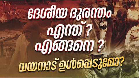 എന്താണ് ദേശീയ ദുരന്തം? വയനാടിനെ ഉള്‍പ്പെടുത്തുമോ?