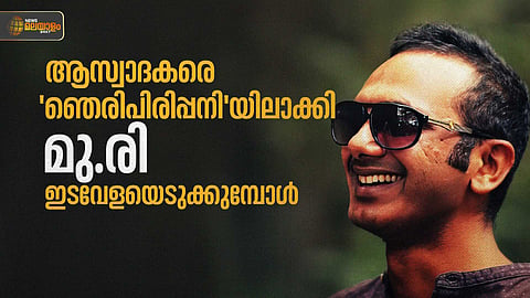 ആസ്വാദകരെ 'ഞെരിപിരിപ്പനി'യിലാക്കി മു.രി ഇടവേളയെടുക്കുമ്പോള്‍