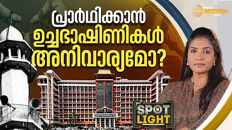 SPOT LIGHT| പ്രാര്‍ത്ഥിക്കാന്‍ അനിവാര്യമോ ഉച്ചഭാഷിണികള്‍?