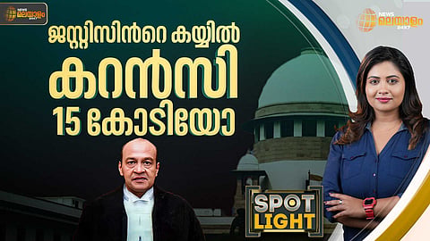 SPOTLIGHT | ജസ്റ്റിസിന്റെ കയ്യില്‍ കറന്‍സിയായി 15 കോടിയോ?