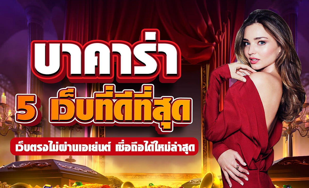 บาคาร่า 5 เว็บที่ดีที่สุด เว็บตรงไม่ผ่านเอเย่นต์ เชื่อถือได้ใหม่ล่าสุด