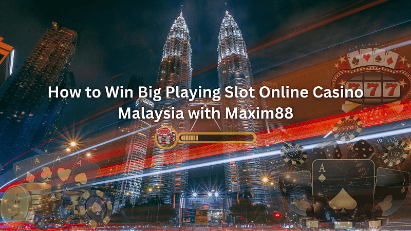 How To Win Big Playing Slot Online Casino Malaysia With Maxim88