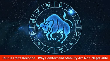 Taurus Traits Decoded: Why Comfort And Stability Are Non-Negotiable
