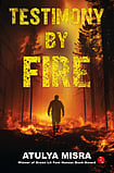 Book Review: Dr. Atulya Misra’s ‘Testimony By Fire’ Dr. Atulya Misra’s ‘Testimony By Fire’
