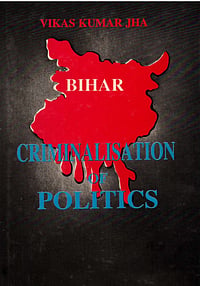The Politics of Liquidation : Excerpt From Vikas Kumar Jha's ‘Bihar, Criminalisation of Politics’ Cover : Srishti Prakashan : Vikas Kumar Jha's book 'Bihar: Criminalisation Of Politics