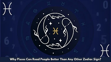 Why Pisces Can Read People Better Than Any Other Zodiac Sign?
