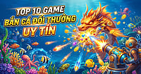Top 10 game bắn cá đổi thưởng uy tín | Trang bắn cá tốt nhất