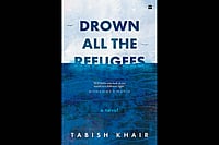 In This World: Review of Tabish Khair's 'Drown All the Refugees' Drown all the refugees | Tabish Khair | HarperCollins | 248 pages | Rs. 599