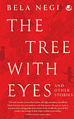 All-seeing Eyes: Review of Bela Negi’s 'The Tree With Eyes And Other Stories' The Tree With Eyes and Other Stories by Bela Negi