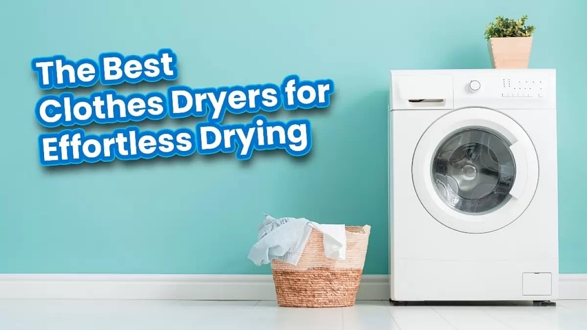 Discover The Best Clothes Dryers For Effortless Drying