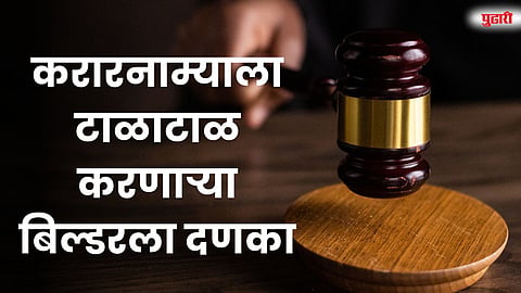 करारनाम्याला टाळाटाळ करणाऱ्या बिल्डरला राज्य ग्राहक आयोगाचा दणका