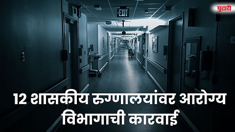 पुणे परिमंडळातील 12 शासकीय रुग्णालयांवर आरोग्य विभागाची कारवाई
