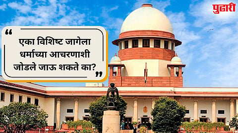 Supreme Court : धार्मिक पूजा अधिकार कोणत्याही विशिष्‍ट जागेपुरता मर्यादित नाही : सर्वोच्च न्यायालय