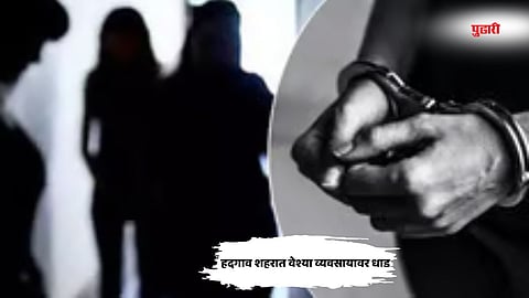 Nanded crime news| हदगाव शहरात वेश्या व्यवसायावर धाड, 4 महिला व 5 पुरुषांना अटक