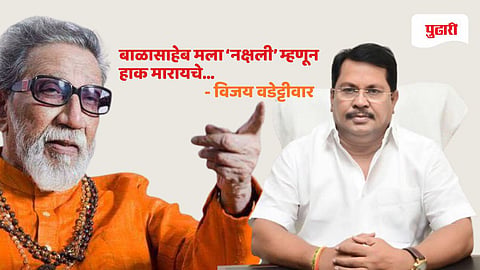 बाळासाहेब मला ‘नक्षली’ म्हणून हाक मारायचे; विजय वडेट्टीवार