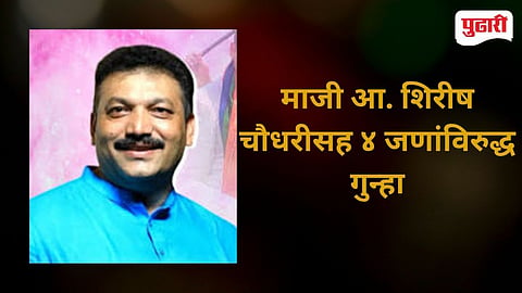Former MLA Shirish Chaudhary Fraud FIR  