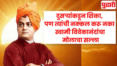 दुसऱ्यांकडून शिका, पण त्यांची नक्कल करू नका; स्वामी विवेकानंदांचे हे विचार बदलतील तुमचा दृष्टिकोन