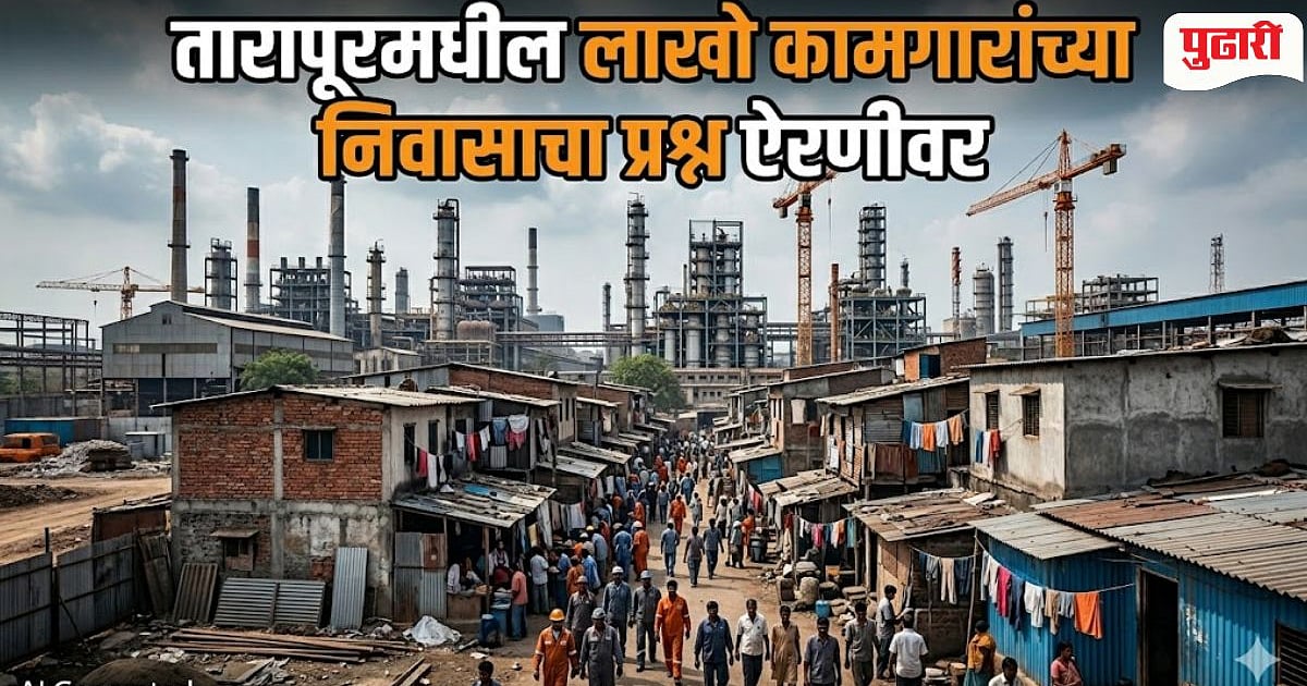Tarapur Worker Housing Crisis: तारापूरमधील लाखो कामगारांच्या निवासाचा ...