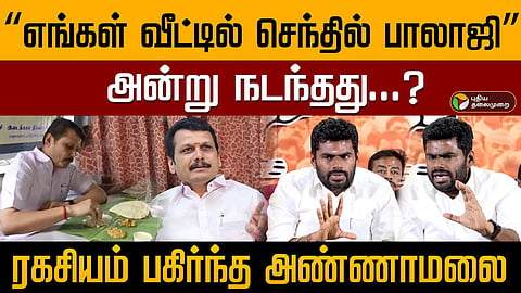 அரசியலுக்கு வருவதற்கு முன்பு செந்தில்பாலாஜி என் வீட்டிற்கு வந்து என் அம்மா கையால் சாப்பிட்டும் இருக்கிறார்- அண்ணாமலை