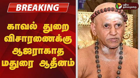 காவல்துறை விசாரணைக்கு ஆஜராகாத மதுரை ஆதீனம்