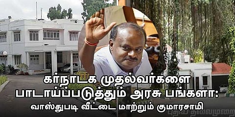 கர்நாடக முதல்வர்களை பாடாய்ப்படுத்தும் அரசு பங்களா: வாஸ்துபடி வீட்டை மாற்றும் குமாரசாமி 