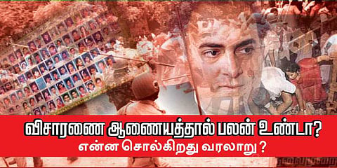 விசாரணை ஆணையத்தால் பலன் உண்டா? - என்ன சொல்கிறது வரலாறு?