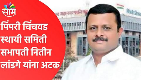 PCMC चे स्थायी समिती अध्यक्ष नितीन लांडगेंच्या अडचणीत वाढ