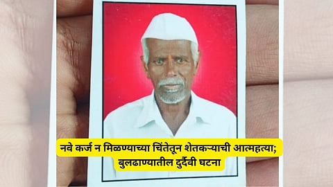 Buldhana News: हृदयद्रावक! डोक्यावर जुन्या कर्जाची थकबाकी, नवे कर्ज न मिळण्याची चिंता, वृद्ध शेतकऱ्याने मृत्यूला कवटाळलं