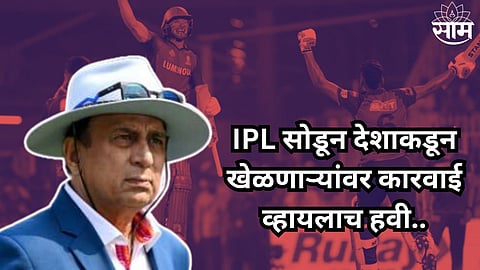 Sunil Gavaskar Statement: 'IPL सोडून देशाकडून खेळणाऱ्यांवर कारवाई व्हायलाच हवी..' सुनील गावसकरांची BCCI कडे मागणी
