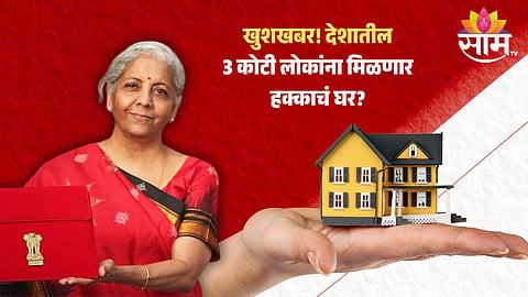 खुशखबर! देशातील 3 कोटी लोकांना मिळणार हक्काचं घर? बजेटमधून सर्वसामान्यांना काय मिळणार? वाचा...