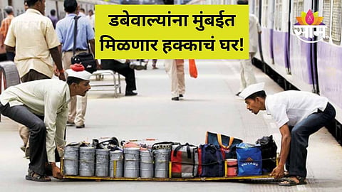 Mumbaicha Dabewala: डबेवाल्यांचे स्वप्न पूर्ण होणार! मुंबईत मिळणार हक्काचं घर २५ लाखांत 