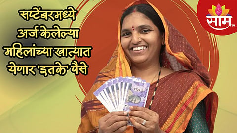 सप्टेंबरमध्ये अर्ज केलेल्या महिलांच्या खात्यात किती पैसे येणार? महत्वाची अपटेड समोर