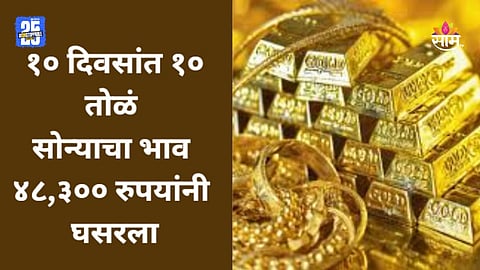 Gold Rate: १० दिवसांत १० तोळं सोन्याचा दर तब्बल ४८,३०० रुपयांनी घसरला, वाचा आजचा भाव