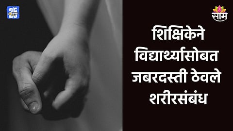 Crime: दारू पाजून हॉटेलमध्ये न्यायाची, शिक्षिकेने विद्यार्थ्यासोबत जबरदस्ती ठेवले शरीरसंबंध; मुंबई हादरली 