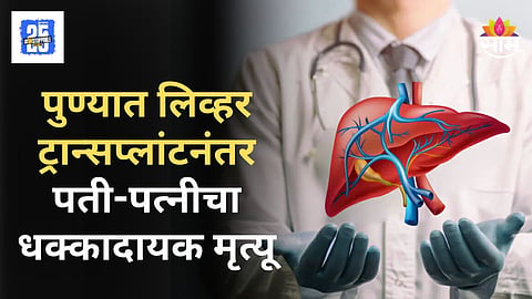 Shocking News : पुण्यात हॉस्पिटलमध्ये लिव्हर ट्रान्सप्लांटनंतर पती-पत्नीचा मृत्यू; हॉस्पिटलवर गुन्हा दाखल करण्याची मागणी