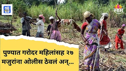 Shocking News : २७ ऊसतोड कामगारांना ओलीस ठेवलं, मारहाण केली, गरोदर महिलेलाही त्रास; पुण्यातील धक्कदायक प्रकार!