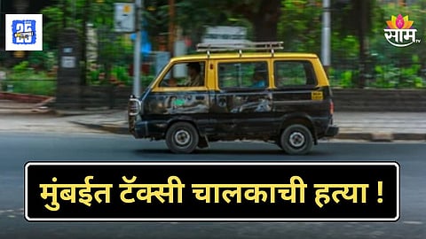 Mumbai Crime News : मुंबईत टॅक्सी चालकाची निर्घृण हत्या, एकाच कुटुंबातील चौघांनी घेतला जीव, धक्कादायक कारण आले समोर
