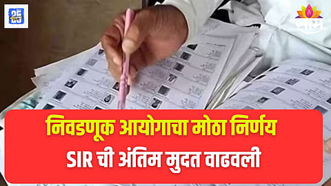 SIR  ची अंतिम मुदत वाढवली, निवडणूक आयोगाचा मोठा निर्णय