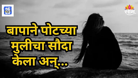Crime News : बाबा मला मासिक पाळी आलीये...मुलगी विनवण्या करत होती, पण पैशांना हपापलेल्या बापानं सौदा केला, शरीरसंबंध...