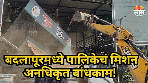 Badlapur : बदलापूरमध्ये ४०० हून अधिक अनधिकृत बांधकामांवर पालिकेचा हातोडा; पुढील १० दिवस सुरु राहणार कारवाई