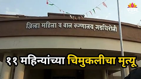 Gadchiroli : धक्कादायक! सरकारी रूग्णालयात ११ महिन्यांच्या चिमुकलीचा मृत्यू, कुटुंबियांचा डॉक्टरांवर आरोप, गडचिरोलीत नेमकं काय झालं?