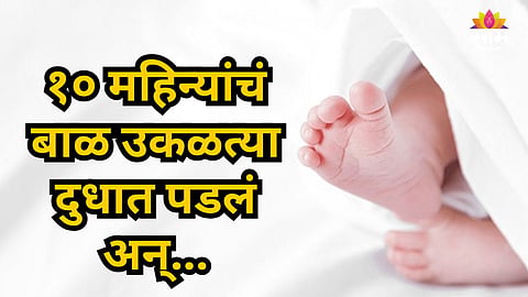 Shocking : हृदयद्रावक! १० महिन्यांच्या चिमुकलीचा उकळत्या दुधात पडून मृत्यू
