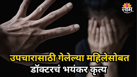 Shocking : केबिनचा दरवाजा लावला,कपडे काढायला सांगितले अन्... उपचारासाठी आलेल्या महिलेसोबत डॉक्टरचे अश्लील कृत्य