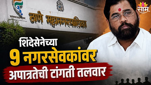 ठाण्यात खळबळ, शिंदेंच्या शिवसेनेच्या ९ नगरसेवकांवर अपात्रतेची टांगती तलवार
